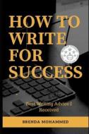 How to Write for Success: Best Writing Advice I Received di Brenda Mohammed edito da Createspace Independent Publishing Platform