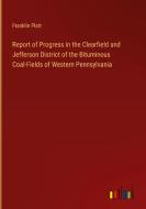 Report of Progress in the Clearfield and Jefferson District of the Bituminous Coal-Fields of Western Pennsylvania di Franklin Platt edito da Outlook Verlag