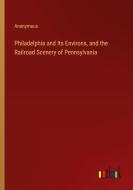 Philadelphia and Its Environs, and the Railroad Scenery of Pennsylvania di Anonymous edito da Outlook Verlag