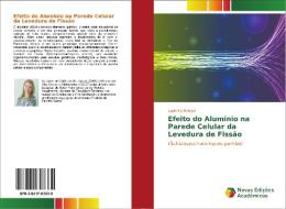 Efeito do Alumínio na Parede Celular da Levedura de Fissão di Ludmilla Rangel edito da Novas Edições Acadêmicas