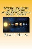 Psychologische Astrologie - Ausbildung Band 6 - Loewe - Sonne: Selbstbewusstsein - Kreativitat - Konig/In - Einzigartigkeit di Beate Helm edito da Sati-Verlag
