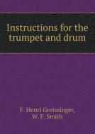 Instructions For The Trumpet And Drum di F Henri Greissinger edito da Book On Demand Ltd.