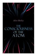The Consciousness Of The Atom di Bailey Alice Bailey edito da E-artnow