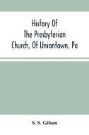 History Of The Presbyterian Church, Of Uniontown, Pa di S. Gilson S. S. Gilson edito da Alpha Editions