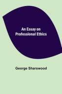 An Essay on Professional Ethics di George Sharswood edito da Alpha Editions