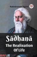 Sadhana The Realisation Of Life di Rabindranath Tagore edito da Double 9 Books