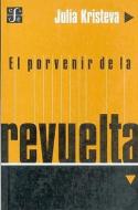 El Porvenir de la Revuelta di Julia Kristeva edito da FONDO DE CULTURA ECONOMICA