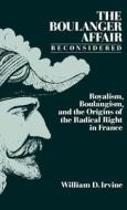 The Boulanger Affair Reconsidered: Royalism, Boulangism, and the Origins of the Radical Right in France di William D. Irvine edito da OXFORD UNIV PR