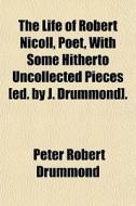 The Life Of Robert Nicoll, Poet, With Some Hitherto Uncollected Pieces [ed. By J. Drummond]. di Peter Robert Drummond edito da General Books Llc