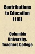 Contributions To Education (118) di Columbia University Teachers College edito da General Books Llc