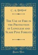 The Use of Fire in the Protection of Longleaf and Slash Pine Forests (Classic Reprint) di C. a. Bickford edito da Forgotten Books
