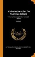 A Mission Record Of The California Indians di Alfred Louis Kroeber, Jose Francisco Paula De Senan edito da Franklin Classics Trade Press