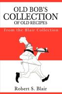 Old Bob's Collection of Old Recipes di Robert S Blair edito da iUniverse