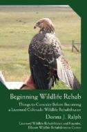 Beginning Wildlife Rehab di Donna J Ralph edito da iUniverse