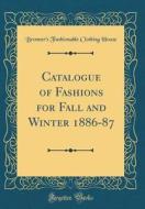 Catalogue of Fashions for Fall and Winter 1886-87 (Classic Reprint) di Bronner's Fashionable Clothing House edito da Forgotten Books