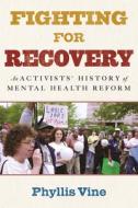 Fighting for Recovery: An Activists' History of Mental Health Reform di Phyllis Vine edito da BEACON PR