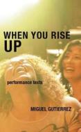 When You Rise Up: Performance Texts di Miguel Gutierrez edito da 53RD STATE PR