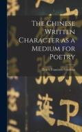 The Chinese Written Character as a Medium for Poetry di Ernest Francisco Fenollosa edito da LIGHTNING SOURCE INC