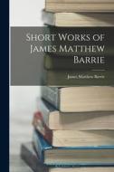Short Works of James Matthew Barrie di James Matthew Barrie edito da LEGARE STREET PR
