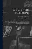 A B C of the Telephone: A Practical and Useful Treatise for Students and Workers in Telephony, Giving a Review of the Development of the Indus di James Edward Homans edito da LEGARE STREET PR