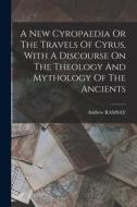 A New Cyropaedia Or The Travels Of Cyrus, With A Discourse On The Theology And Mythology Of The Ancients di Andrew Ramsay edito da LEGARE STREET PR