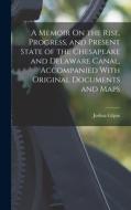 A Memoir On the Rise, Progress, and Present State of the Chesapeake and Delaware Canal, Accompanied With Original Documents and Maps di Joshua Gilpin edito da LEGARE STREET PR