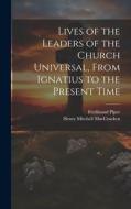 Lives of the Leaders of the Church Universal, From Ignatius to the Present Time di Henry Mitchell Maccracken, Ferdinand Piper edito da LEGARE STREET PR