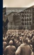 Labor Turnover, Loyalty and Output: A Consideration of the Trend of the Times As Shown by the Results of War Activities in the Machine Shops and Elsew di Fred Herbert Colvin edito da LEGARE STREET PR
