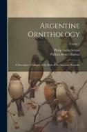 Argentine Ornithology: A Descriptive Catalogue of the Birds of the Argentine Republic; Volume 1 di William Henry Hudson, Philip Lutley Sclater edito da LEGARE STREET PR