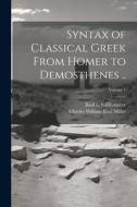 Syntax of Classical Greek From Homer to Demosthenes ..; Volume 1 di Charles William Emil Miller, Basil L. Gildersleeve edito da LEGARE STREET PR
