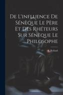 De l'influence de Sénèque le père et des rhéteurs sur Sénèque le Philosophe di E. Rolland edito da LEGARE STREET PR