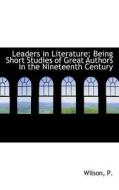 Leaders In Literature; Being Short Studies Of Great Authors In The Nineteenth Century di Wilson P edito da Bibliolife