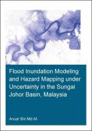 Flood Inundation Modeling and Hazard Mapping under Uncertainty in the Sungai Johor Basin, Malaysia di Anuar Bin Md. (UNESCO-IHE Institute for Water Education Ali edito da Taylor & Francis Ltd