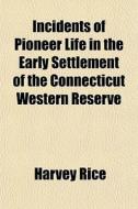 Incidents Of Pioneer Life In The Early S di Harvey Rice edito da General Books