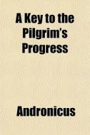 A Key To The Pilgrim's Progress di Andronicus edito da General Books Llc