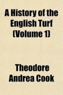 A History Of The English Turf Volume 1 di Theodore Andrea Cook edito da General Books