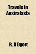 Travels In Australasia di R. A. Dyott edito da General Books