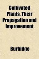 Cultivated Plants, Their Propagation And di Burbidge edito da General Books