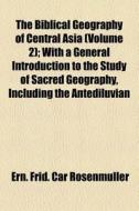 The Biblical Geography Of Central Asia Volume 2; With A General Introduction To The Study Of Sacred Geography, Including The Antediluvian Period di Ern Frid Car Rosenm Ller edito da General Books Llc
