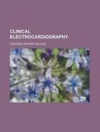 Clinical Electrocardiography di Fredrick Arthur Willius edito da Rarebooksclub.com