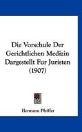 Die Vorschule Der Gerichtlichen Medizin Dargestellt Fur Juristen (1907) di Hermann Pfeiffer edito da Kessinger Publishing