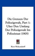 Die Grenzen Der Polizeigewalt, Part 1: Uber Den Umfang Der Polizeigewalt Im Polizeistaat (1905) di Kurt Wolzendorff edito da Kessinger Publishing