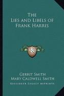 The Lies and Libels of Frank Harris di Gerrit Smith, Mary Caldwell Smith edito da Kessinger Publishing