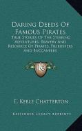 Daring Deeds of Famous Pirates: True Stories of the Stirring Adventures, Bravery and Resource of Pirates, Filibusters and Buccaneers di E. Keble Chatterton edito da Kessinger Publishing