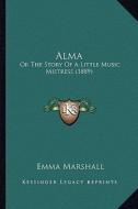 Alma: Or the Story of a Little Music Mistress (1889) di Emma Marshall edito da Kessinger Publishing