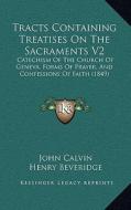 Tracts Containing Treatises on the Sacraments V2: Catechism of the Church of Geneva, Forms of Prayer, and Confessions of Faith (1849) di John Calvin edito da Kessinger Publishing