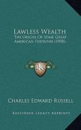 Lawless Wealth: The Origin of Some Great American Fortunes (1908) di Charles Edward Russell edito da Kessinger Publishing