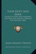 Your Duty and Mine: Duties of Wives and Husbands, Children and Parents, Servants and Masters (1866) di James Erasmus Philipps edito da Kessinger Publishing