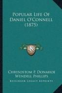Popular Life of Daniel Oacentsa -A Centsconnell (1875) di Chrysostom P. Donahoe, Wendell Phillips edito da Kessinger Publishing