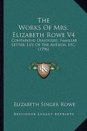 The Works of Mrs. Elizabeth Rowe V4: Containing Dialogues, Familiar Letter, Life of the Author, Etc. (1796) di Elizabeth Singer Rowe edito da Kessinger Publishing